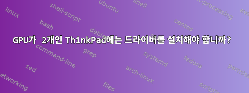 GPU가 2개인 ThinkPad에는 드라이버를 설치해야 합니까?