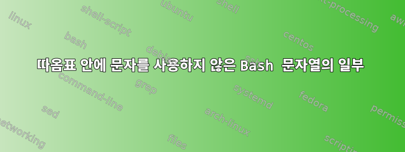 따옴표 안에 문자를 사용하지 않은 Bash 문자열의 일부