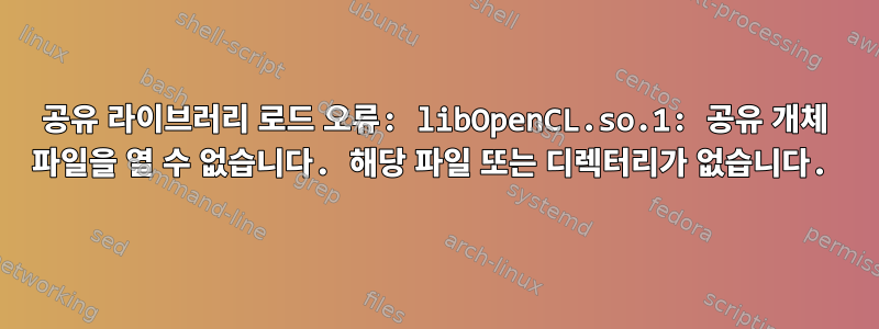 공유 라이브러리 로드 오류: libOpenCL.so.1: 공유 개체 파일을 열 수 없습니다. 해당 파일 또는 디렉터리가 없습니다.