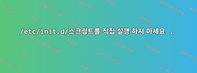 /etc/init.d/스크립트를 직접 실행 하지 마세요 .