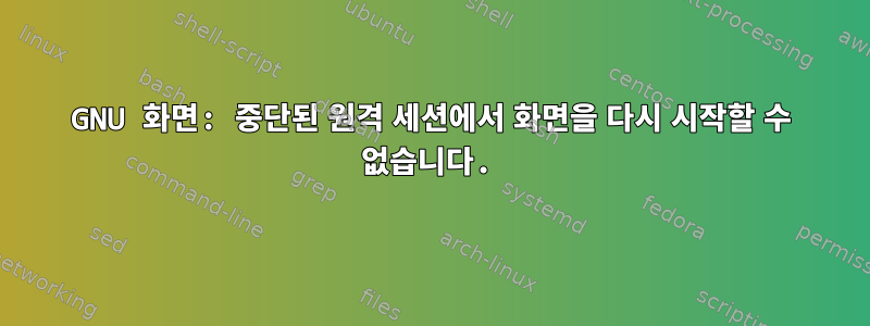 GNU 화면: 중단된 원격 세션에서 화면을 다시 시작할 수 없습니다.