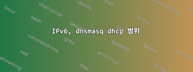 IPv6, dnsmasq dhcp 범위