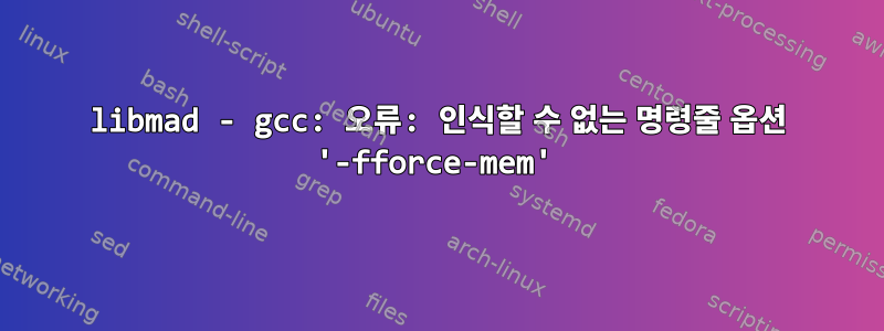 libmad - gcc: 오류: 인식할 수 없는 명령줄 옵션 '-fforce-mem'