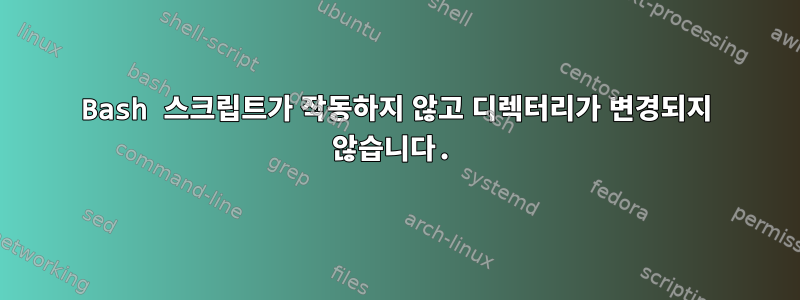 Bash 스크립트가 작동하지 않고 디렉터리가 변경되지 않습니다.