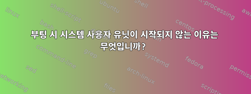 부팅 시 시스템 사용자 유닛이 시작되지 않는 이유는 무엇입니까?