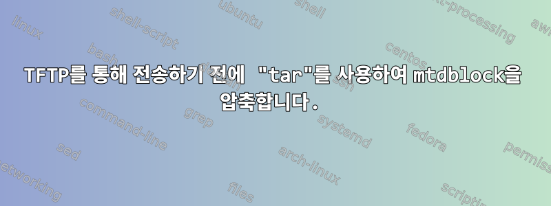 TFTP를 통해 전송하기 전에 "tar"를 사용하여 mtdblock을 압축합니다.