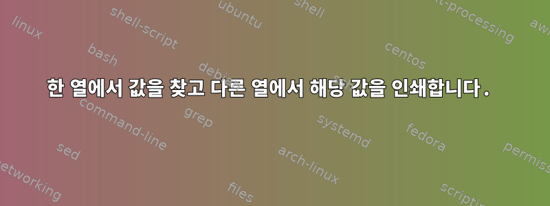 한 열에서 값을 찾고 다른 열에서 해당 값을 인쇄합니다.