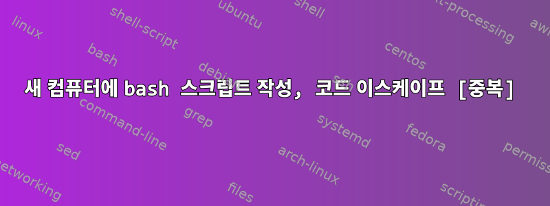 새 컴퓨터에 bash 스크립트 작성, 코드 이스케이프 [중복]