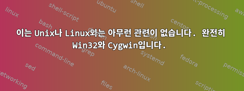 이는 Unix나 Linux와는 아무런 관련이 없습니다. 완전히 Win32와 Cygwin입니다.