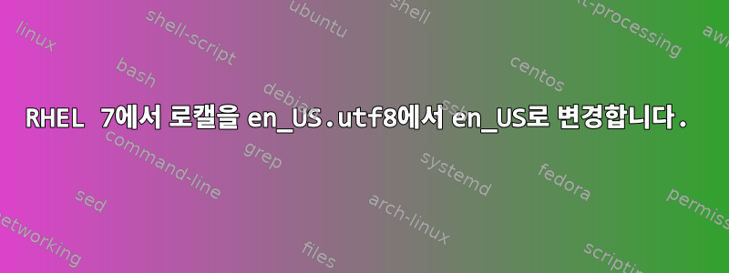 RHEL 7에서 로캘을 en_US.utf8에서 en_US로 변경합니다.