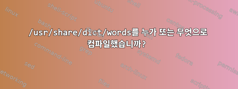 /usr/share/dict/words를 누가 또는 무엇으로 컴파일했습니까?