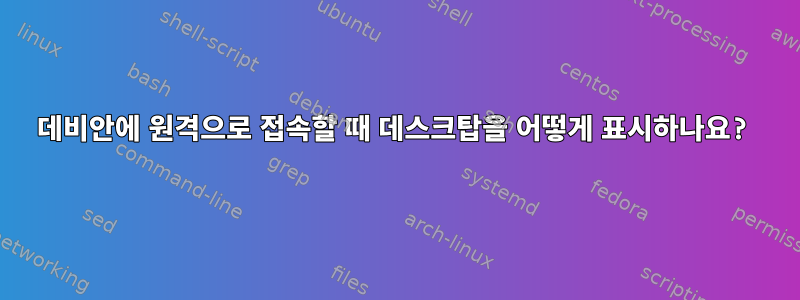 데비안에 원격으로 접속할 때 데스크탑을 어떻게 표시하나요?