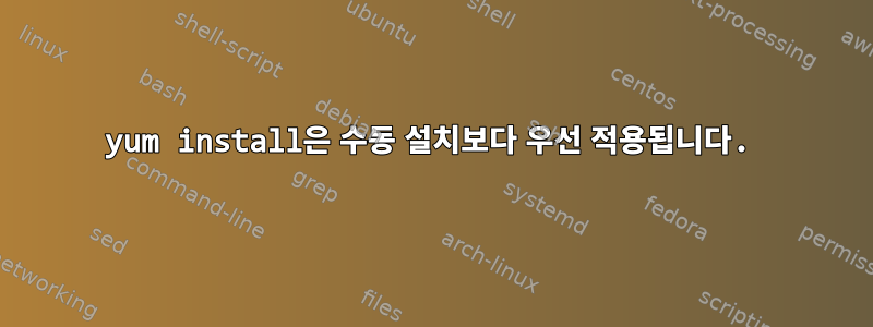 yum install은 수동 설치보다 우선 적용됩니다.