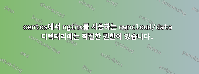 centos에서 nginx를 사용하는 owncloud/data 디렉터리에는 적절한 권한이 있습니다.