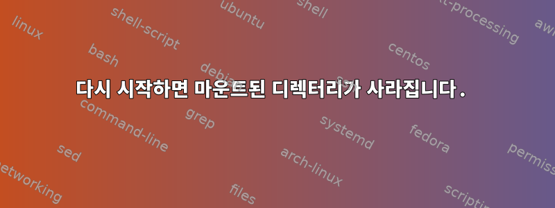 다시 시작하면 마운트된 디렉터리가 사라집니다.