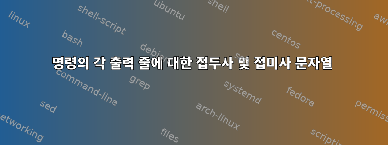 명령의 각 출력 줄에 대한 접두사 및 접미사 문자열