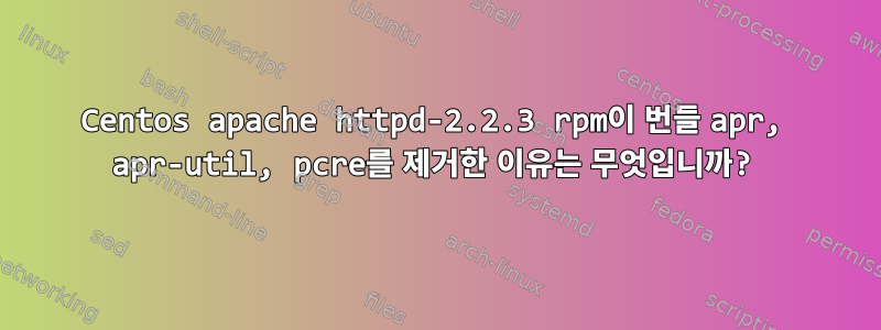 Centos apache httpd-2.2.3 rpm이 번들 apr, apr-util, pcre를 제거한 이유는 무엇입니까?