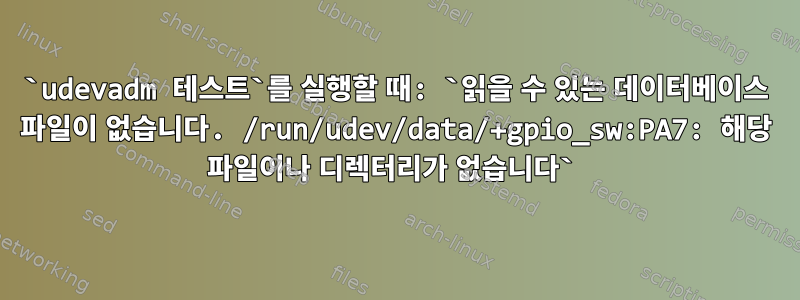 `udevadm 테스트`를 실행할 때: `읽을 수 있는 데이터베이스 파일이 없습니다. /run/udev/data/+gpio_sw:PA7: 해당 파일이나 디렉터리가 없습니다`