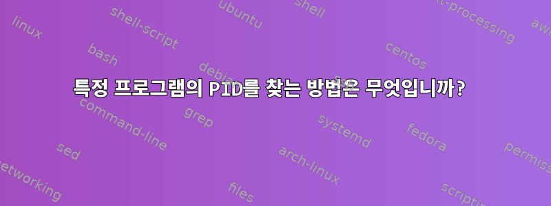 특정 프로그램의 PID를 찾는 방법은 무엇입니까?