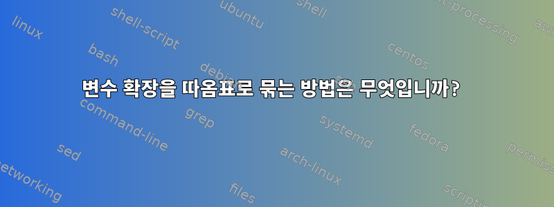 변수 확장을 따옴표로 묶는 방법은 무엇입니까?