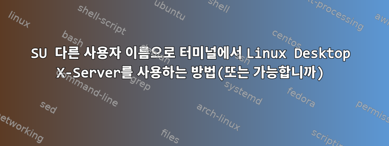 SU 다른 사용자 이름으로 터미널에서 Linux Desktop X-Server를 사용하는 방법(또는 가능합니까)