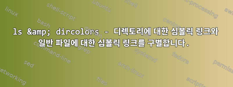 ls &amp; dircolors - 디렉토리에 대한 심볼릭 링크와 일반 파일에 대한 심볼릭 링크를 구별합니다.