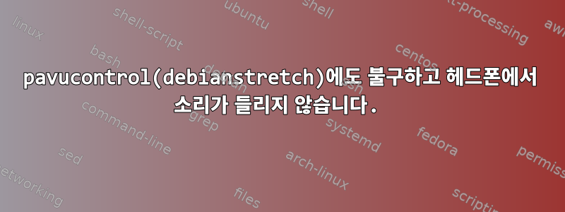 pavucontrol(debianstretch)에도 불구하고 헤드폰에서 소리가 들리지 않습니다.