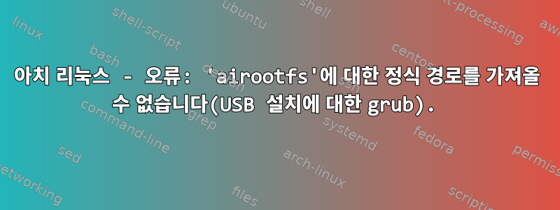 아치 리눅스 - 오류: 'airootfs'에 대한 정식 경로를 가져올 수 없습니다(USB 설치에 대한 grub).