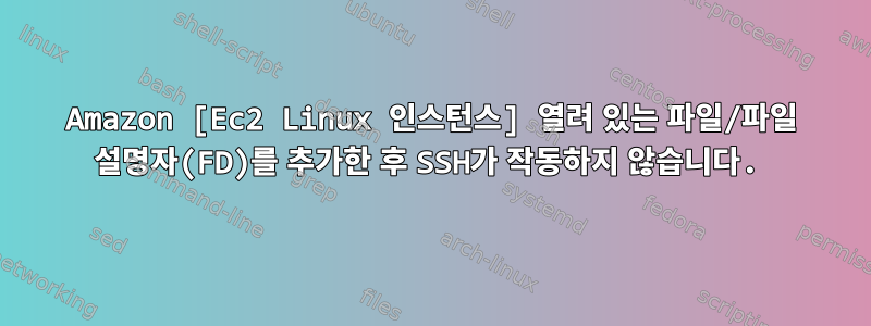 Amazon [Ec2 Linux 인스턴스] 열려 있는 파일/파일 설명자(FD)를 추가한 후 SSH가 작동하지 않습니다.