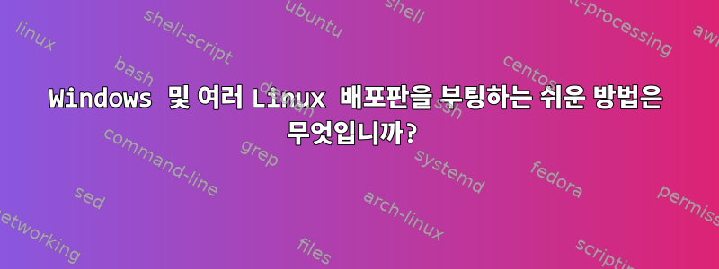 Windows 및 여러 Linux 배포판을 부팅하는 쉬운 방법은 무엇입니까?