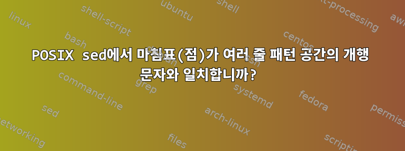 POSIX sed에서 마침표(점)가 여러 줄 패턴 공간의 개행 문자와 일치합니까?