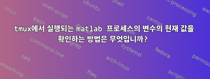 tmux에서 실행되는 matlab 프로세스의 변수의 현재 값을 확인하는 방법은 무엇입니까?