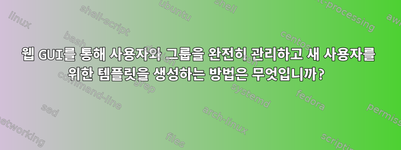 웹 GUI를 통해 사용자와 그룹을 완전히 관리하고 새 사용자를 위한 템플릿을 생성하는 방법은 무엇입니까?