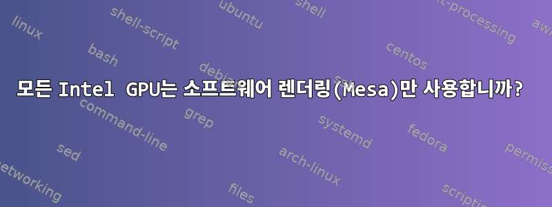 모든 Intel GPU는 소프트웨어 렌더링(Mesa)만 사용합니까?