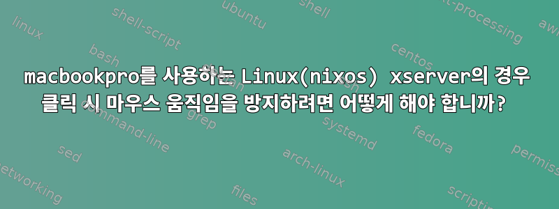 macbookpro를 사용하는 Linux(nixos) xserver의 경우 클릭 시 마우스 움직임을 방지하려면 어떻게 해야 합니까?