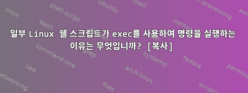 일부 Linux 쉘 스크립트가 exec를 사용하여 명령을 실행하는 이유는 무엇입니까? [복사]