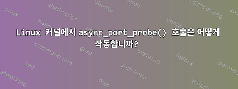 Linux 커널에서 async_port_probe() 호출은 어떻게 작동합니까?