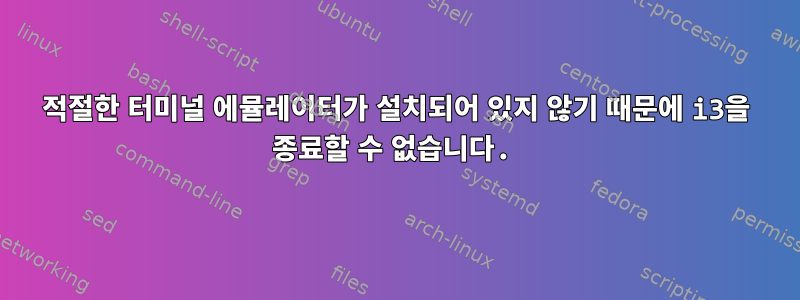 적절한 터미널 에뮬레이터가 설치되어 있지 않기 때문에 i3을 종료할 수 없습니다.