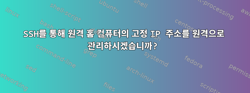 SSH를 통해 원격 홈 컴퓨터의 고정 IP 주소를 원격으로 관리하시겠습니까?