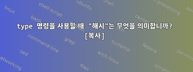 type 명령을 사용할 때 "해시"는 무엇을 의미합니까? [복사]