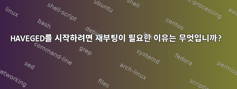 HAVEGED를 시작하려면 재부팅이 필요한 이유는 무엇입니까?