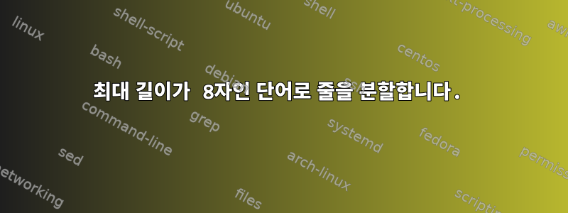 최대 길이가 8자인 단어로 줄을 분할합니다.