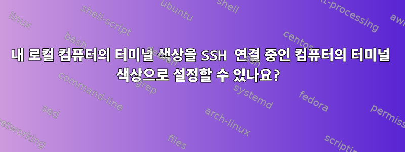 내 로컬 컴퓨터의 터미널 색상을 SSH 연결 중인 컴퓨터의 터미널 색상으로 설정할 수 있나요?