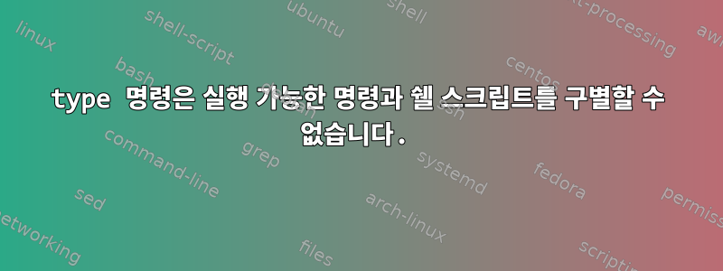 type 명령은 실행 가능한 명령과 쉘 스크립트를 구별할 수 없습니다.