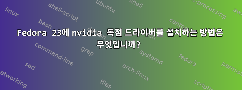 Fedora 23에 nvidia 독점 드라이버를 설치하는 방법은 무엇입니까?