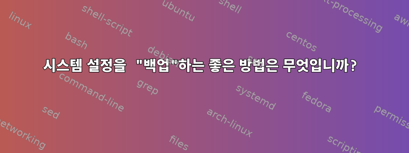 시스템 설정을 "백업"하는 좋은 방법은 무엇입니까?