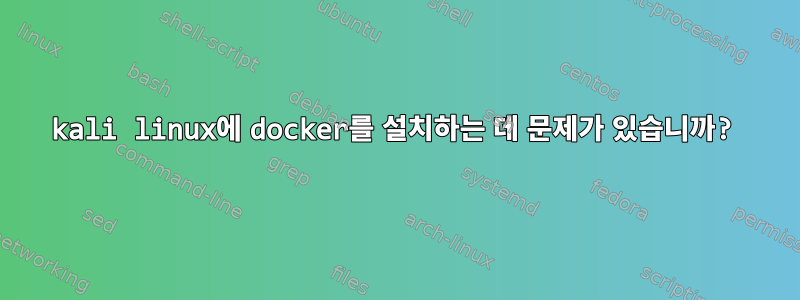 kali linux에 docker를 설치하는 데 문제가 있습니까?