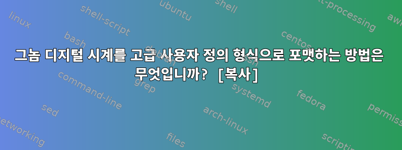 그놈 디지털 시계를 고급 사용자 정의 형식으로 포맷하는 방법은 무엇입니까? [복사]