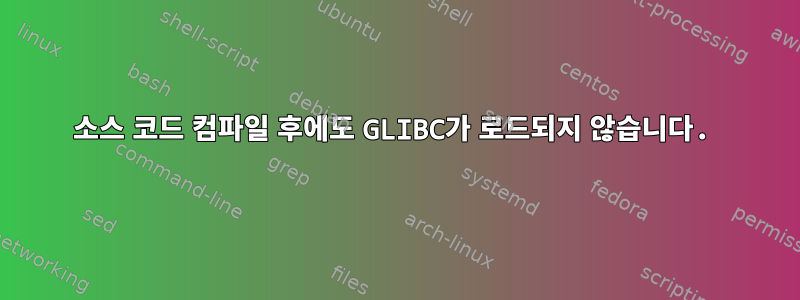 소스 코드 컴파일 후에도 GLIBC가 로드되지 않습니다.