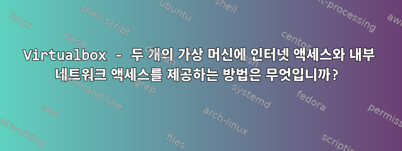 Virtualbox - 두 개의 가상 머신에 인터넷 액세스와 내부 네트워크 액세스를 제공하는 방법은 무엇입니까?